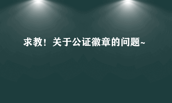 求教！关于公证徽章的问题~