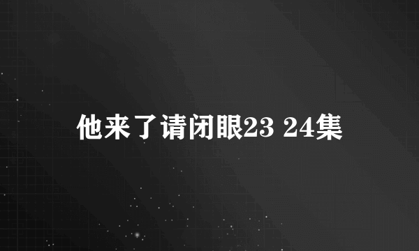 他来了请闭眼23 24集