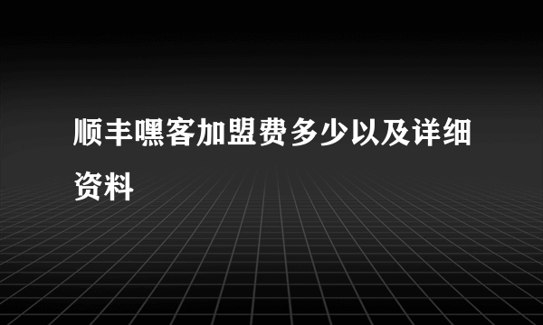 顺丰嘿客加盟费多少以及详细资料