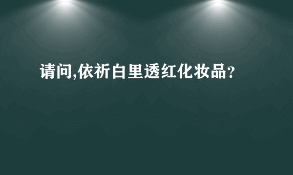 请问,依祈白里透红化妆品？