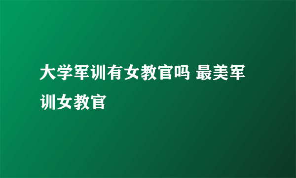 大学军训有女教官吗 最美军训女教官