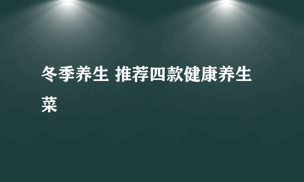 冬季养生 推荐四款健康养生菜