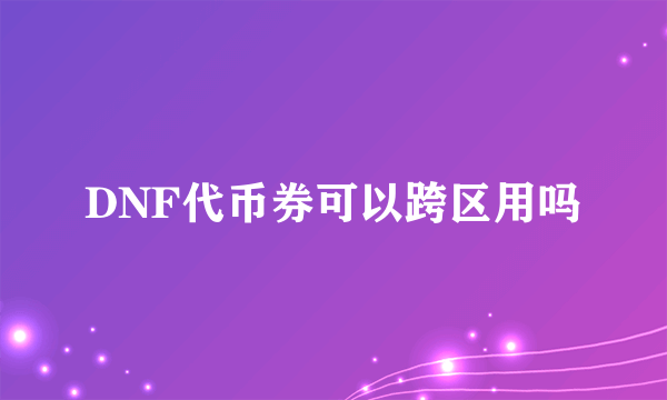 DNF代币券可以跨区用吗