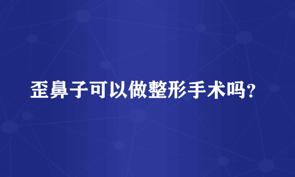 歪鼻子可以做整形手术吗？