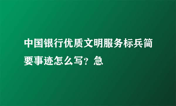 中国银行优质文明服务标兵简要事迹怎么写？急