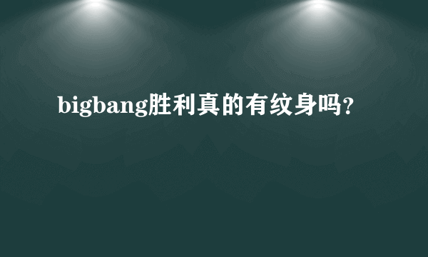 bigbang胜利真的有纹身吗？