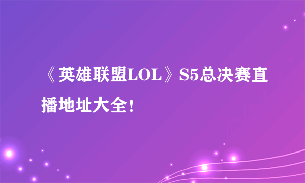 《英雄联盟LOL》S5总决赛直播地址大全！