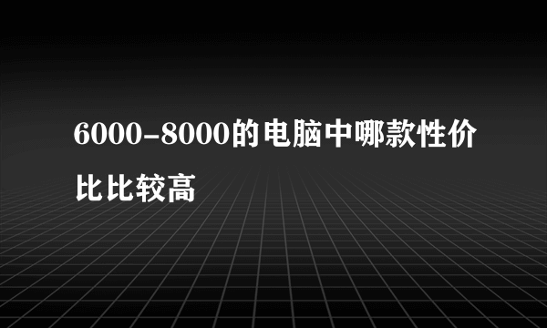 6000-8000的电脑中哪款性价比比较高