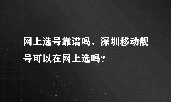 网上选号靠谱吗，深圳移动靓号可以在网上选吗？