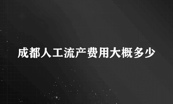 成都人工流产费用大概多少