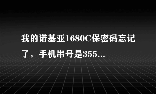 我的诺基亚1680C保密码忘记了，手机串号是355211037422692，谢谢