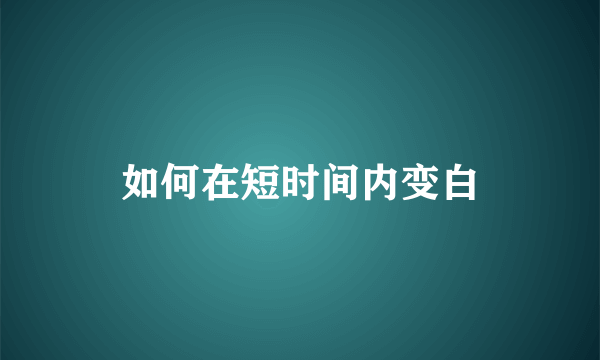 如何在短时间内变白