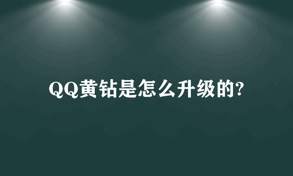 QQ黄钻是怎么升级的?