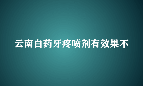 云南白药牙疼喷剂有效果不