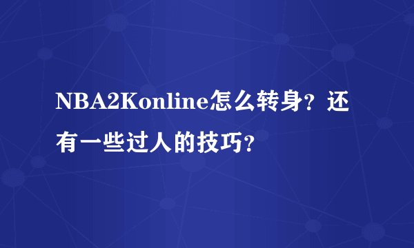 NBA2Konline怎么转身？还有一些过人的技巧？