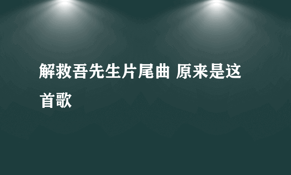 解救吾先生片尾曲 原来是这首歌