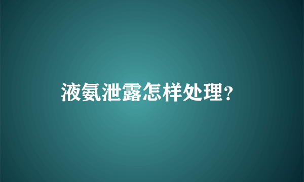 液氨泄露怎样处理？