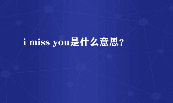 i miss you是什么意思？