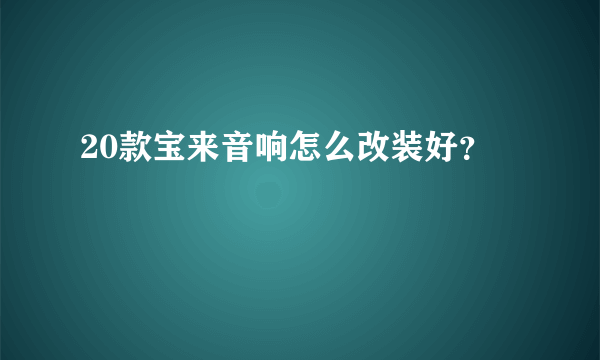 20款宝来音响怎么改装好？