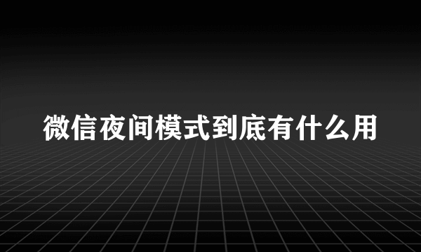 微信夜间模式到底有什么用