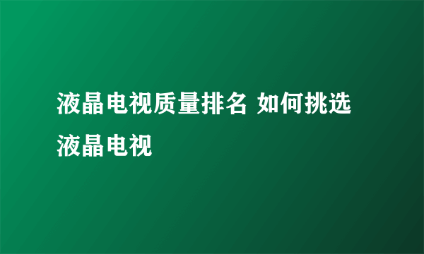 液晶电视质量排名 如何挑选液晶电视