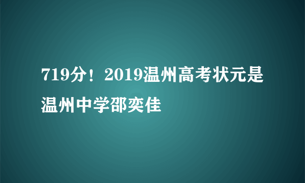 719分！2019温州高考状元是温州中学邵奕佳