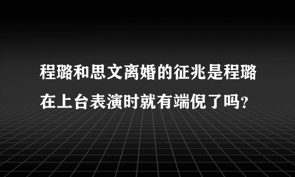 程璐和思文离婚的征兆是程璐在上台表演时就有端倪了吗？