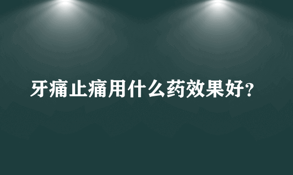 牙痛止痛用什么药效果好？