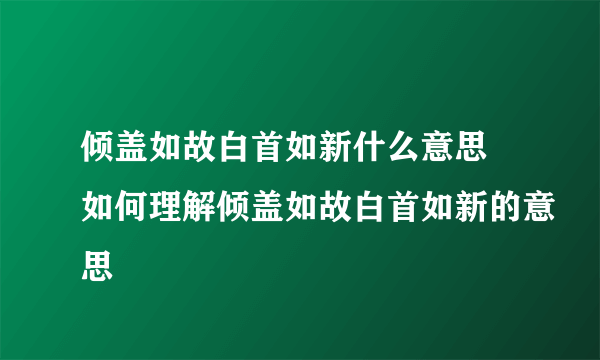 倾盖如故白首如新什么意思 如何理解倾盖如故白首如新的意思