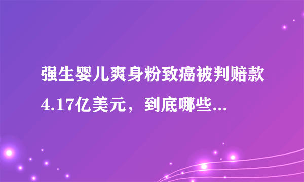 强生婴儿爽身粉致癌被判赔款4.17亿美元，到底哪些成分致癌？