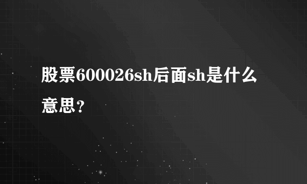 股票600026sh后面sh是什么意思？