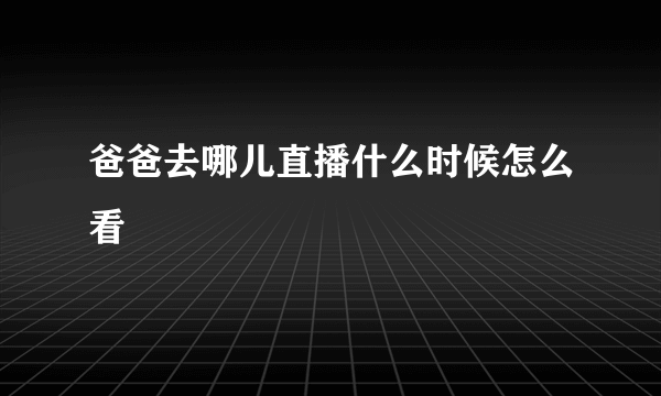 爸爸去哪儿直播什么时候怎么看