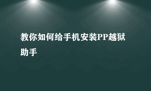 教你如何给手机安装PP越狱助手