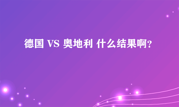 德国 VS 奥地利 什么结果啊？