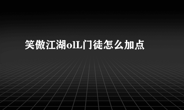 笑傲江湖olL门徒怎么加点