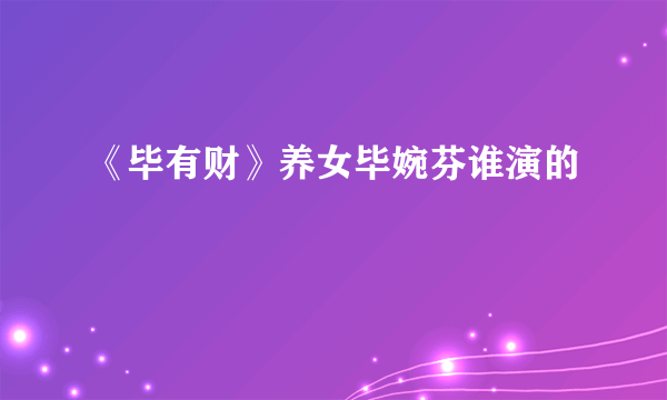 《毕有财》养女毕婉芬谁演的