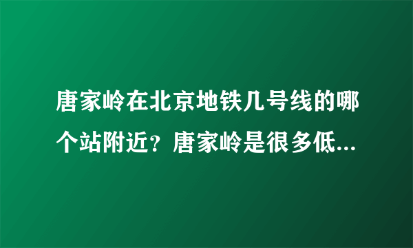 唐家岭在北京地铁几号线的哪个站附近？唐家岭是很多低收入北漂进京的第一个驿站吗？