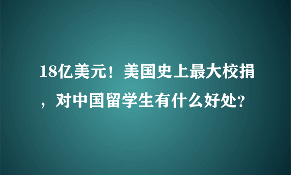 18亿美元！美国史上最大校捐，对中国留学生有什么好处？