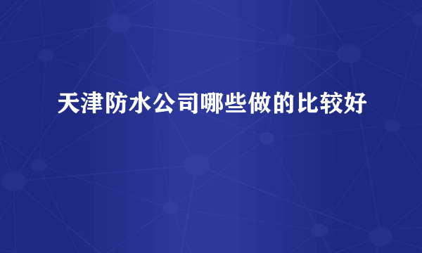 天津防水公司哪些做的比较好