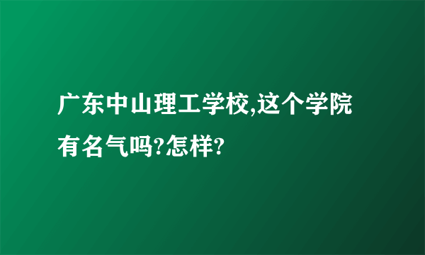 广东中山理工学校,这个学院有名气吗?怎样?