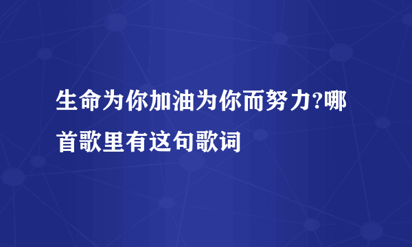 生命为你加油为你而努力?哪首歌里有这句歌词