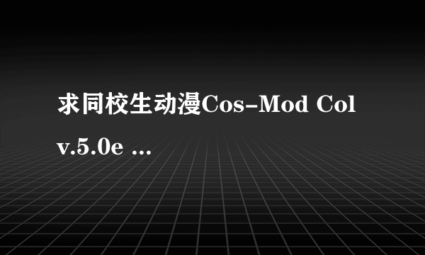 求同校生动漫Cos-Mod Col v.5.0e Final 汉化版