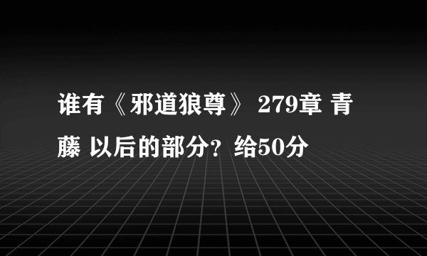 谁有《邪道狼尊》 279章 青藤 以后的部分？给50分