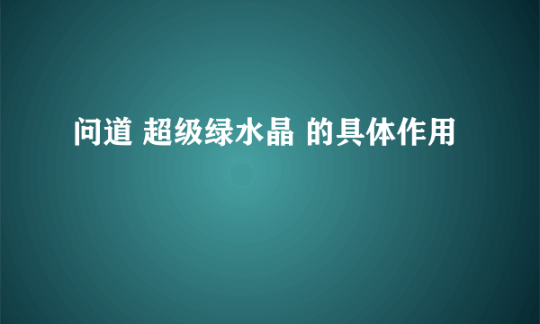 问道 超级绿水晶 的具体作用