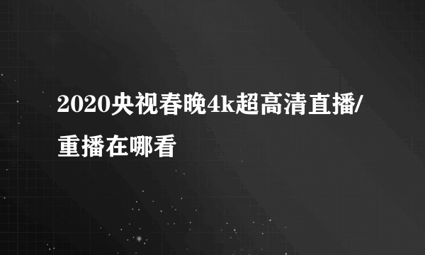 2020央视春晚4k超高清直播/重播在哪看