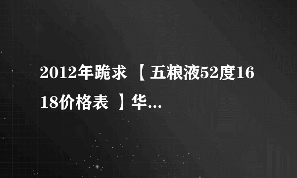 2012年跪求 【五粮液52度1618价格表 】华北专业的酒类批发商 易优酒名酒价格表，听说他们的价格比超市便宜