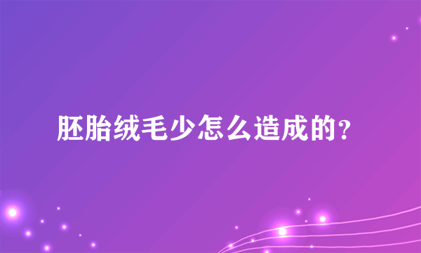 胚胎绒毛少怎么造成的？