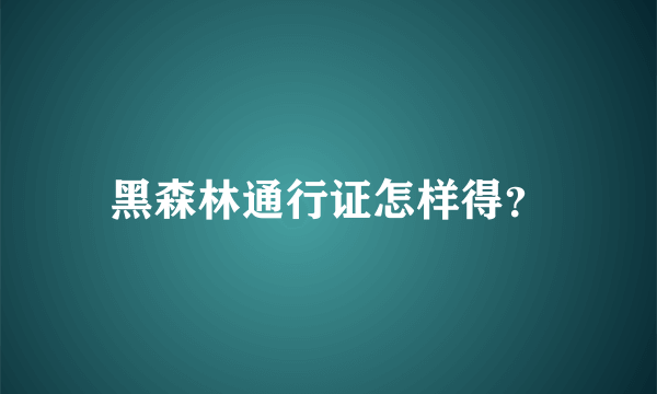 黑森林通行证怎样得？