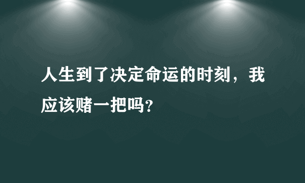 人生到了决定命运的时刻，我应该赌一把吗？