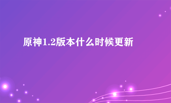 原神1.2版本什么时候更新